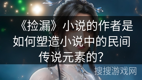 《捡漏》小说的作者是如何塑造小说中的民间传说元素的？