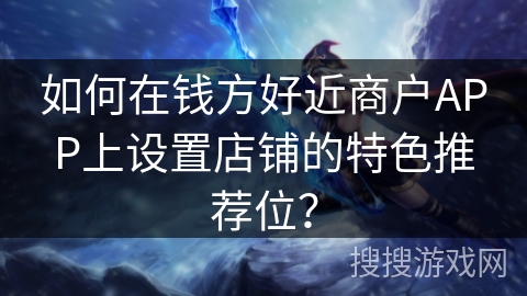 如何在钱方好近商户APP上设置店铺的特色推荐位？