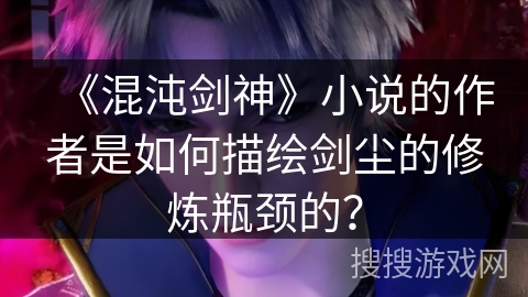 《混沌剑神》小说的作者是如何描绘剑尘的修炼瓶颈的？