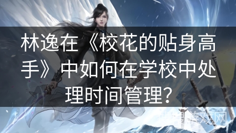 林逸在《校花的贴身高手》中如何在学校中处理时间管理？