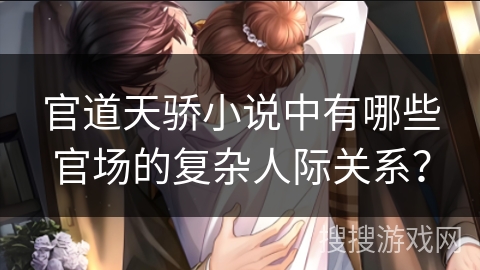 官道天骄小说中有哪些官场的复杂人际关系？