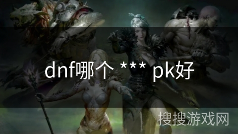 dnf哪个 *** pk好