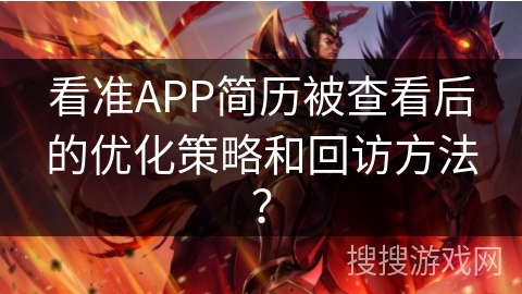 看准APP简历被查看后的优化策略和回访方法？