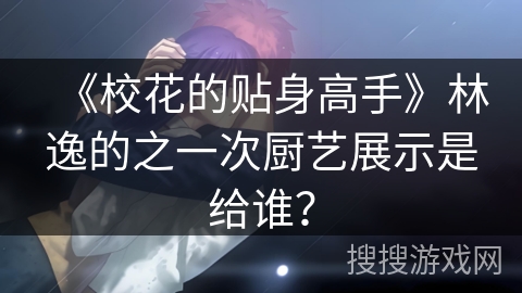 《校花的贴身高手》林逸的之一次厨艺展示是给谁？