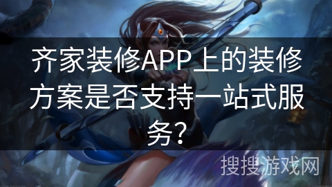 齐家装修APP上的装修方案是否支持一站式服务？