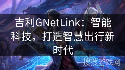 吉利GNetLink：智能科技，打造智慧出行新时代