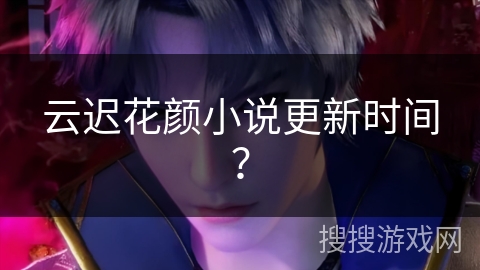 云迟花颜小说更新时间？