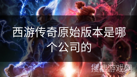 西游传奇原始版本是哪个公司的