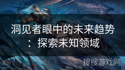 洞见者眼中的未来趋势：探索未知领域