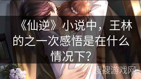 《仙逆》小说中，王林的之一次感悟是在什么情况下？