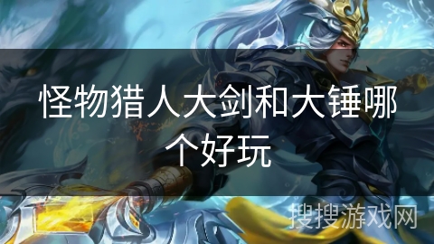 怪物猎人大剑和大锤哪个好玩