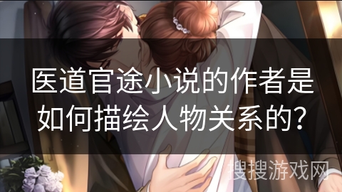 医道官途小说的作者是如何描绘人物关系的？