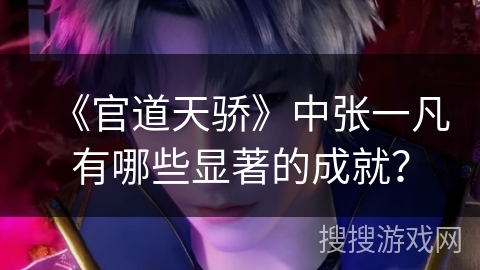 《官道天骄》中张一凡有哪些显著的成就？