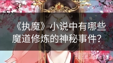 《执魔》小说中有哪些魔道修炼的神秘事件? 《执魔》小说中有哪些魔道修炼的神秘事件?