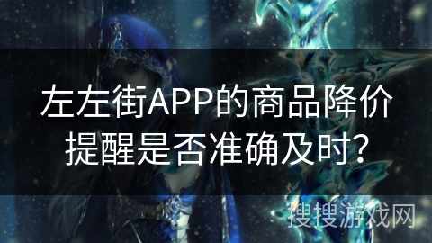 左左街APP的商品降价提醒是否准确及时？