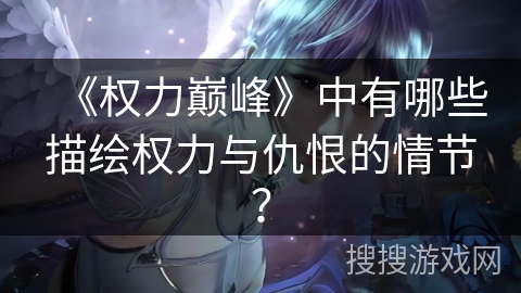 《权力巅峰》中有哪些描绘权力与仇恨的情节？