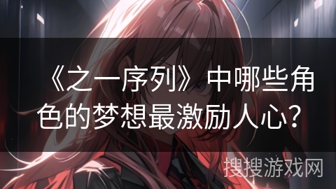 《之一序列》中哪些角色的梦想最激励人心？