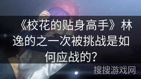 《校花的贴身高手》林逸的之一次被挑战是如何应战的？