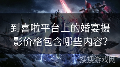 到喜啦平台上的婚宴摄影价格包含哪些内容？