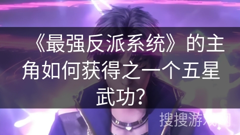 《最强反派系统》的主角如何获得之一个五星武功？