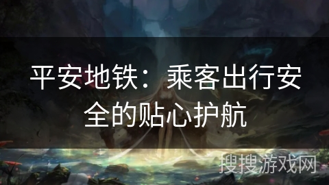 平安地铁：乘客出行安全的贴心护航