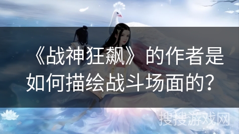 《战神狂飙》的作者是如何描绘战斗场面的？