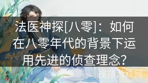 法医神探[八零]：如何在八零年代的背景下运用先进的侦查理念？