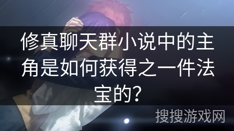 修真聊天群小说中的主角是如何获得之一件法宝的？