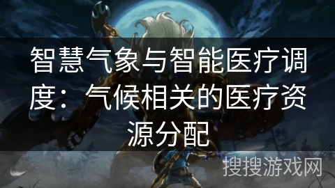 智慧气象与智能医疗调度：气候相关的医疗资源分配