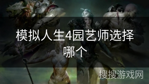 模拟人生4园艺师选择哪个 模拟人生4园艺师选择哪个