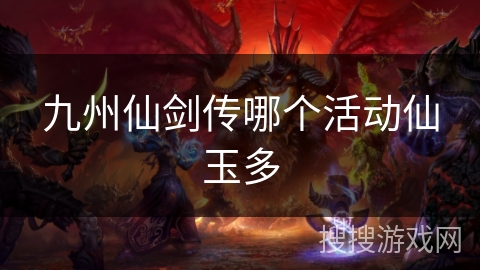 九州仙剑传哪个活动仙玉多