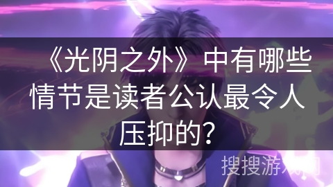 《光阴之外》中有哪些情节是读者公认最令人压抑的? 《光阴之外》中有哪些情节是读者公认最令人压抑的?