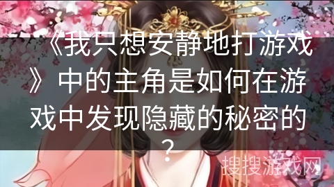 《我只想安静地打游戏》中的主角是如何在游戏中发现隐藏的秘密的？