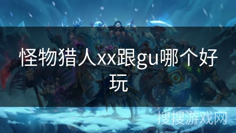 怪物猎人xx跟gu哪个好玩