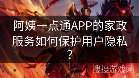 阿姨一点通APP的家政服务如何保护用户隐私？
