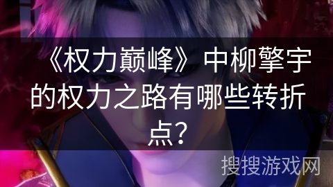 《权力巅峰》中柳擎宇的权力之路有哪些转折点？