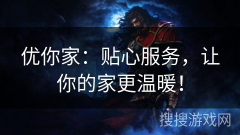 优你家：贴心服务，让你的家更温暖！