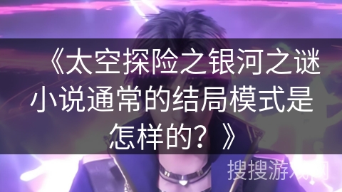 《太空探险之银河之谜小说通常的结局模式是怎样的？》