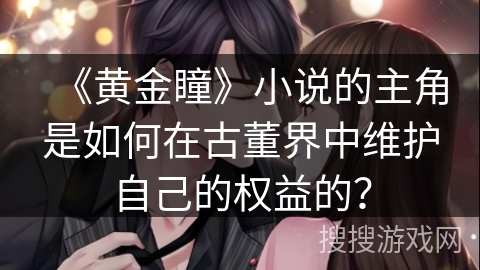 《黄金瞳》小说的主角是如何在古董界中维护自己的权益的？