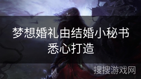 梦想婚礼由结婚小秘书悉心打造