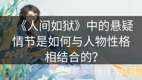 《人间如狱》中的悬疑情节是如何与人物性格相结合的？
