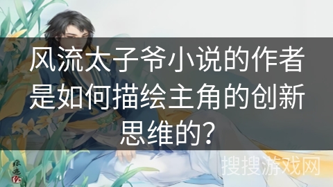 风流太子爷小说的作者是如何描绘主角的创新思维的？