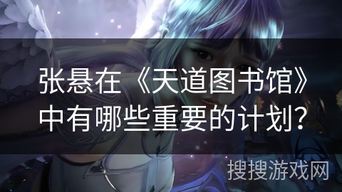 张悬在《天道图书馆》中有哪些重要的计划？