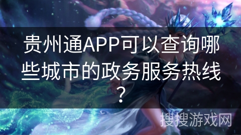 贵州通APP可以查询哪些城市的政务服务热线？