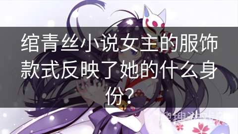 绾青丝小说女主的服饰款式反映了她的什么身份？