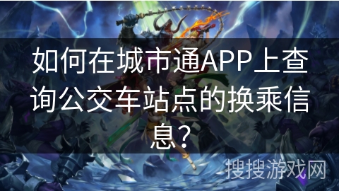 如何在城市通APP上查询公交车站点的换乘信息？