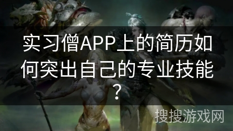 实习僧APP上的简历如何突出自己的专业技能？
