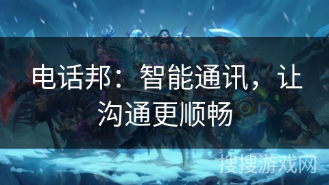电话邦：智能通讯，让沟通更顺畅