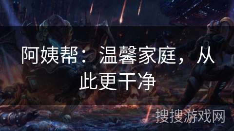 阿姨帮：温馨家庭，从此更干净