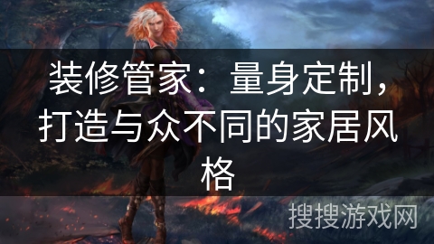 装修管家：量身定制，打造与众不同的家居风格